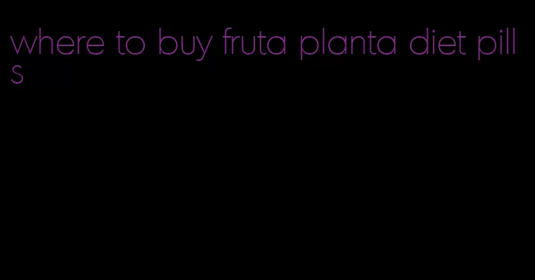 where to buy fruta planta diet pills