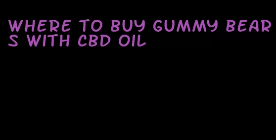 where to buy gummy bears with cbd oil