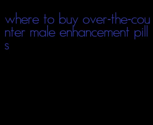 where to buy over-the-counter male enhancement pills