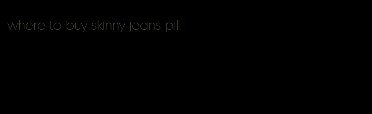 where to buy skinny jeans pill