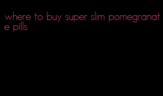 where to buy super slim pomegranate pills