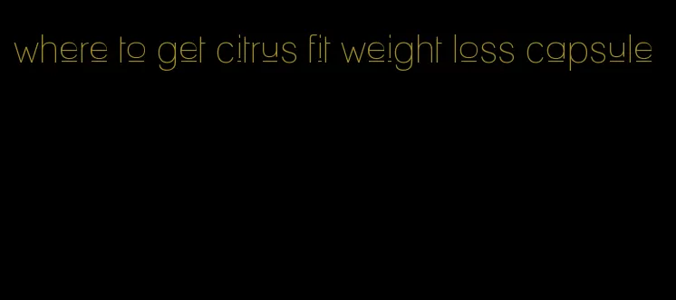 where to get citrus fit weight loss capsule