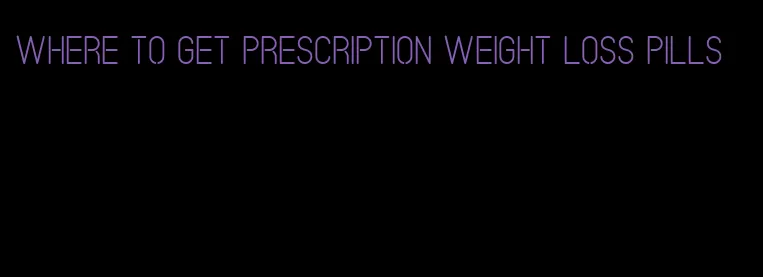 where to get prescription weight loss pills