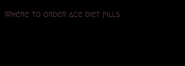 where to order ace diet pills