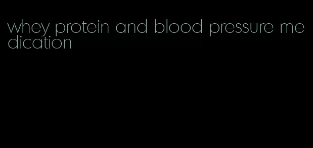 whey protein and blood pressure medication