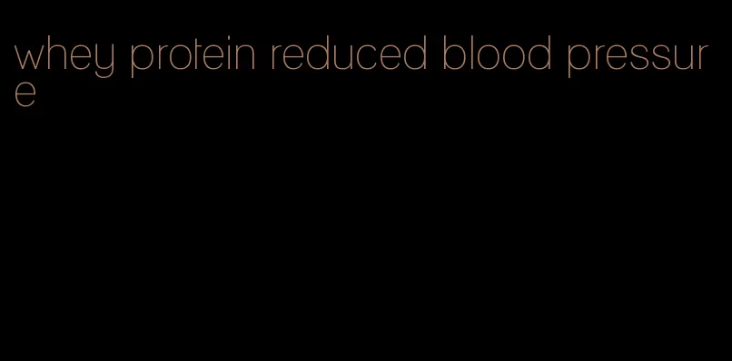 whey protein reduced blood pressure