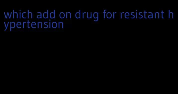 which add on drug for resistant hypertension