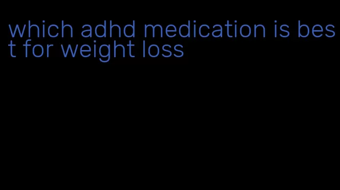 which adhd medication is best for weight loss