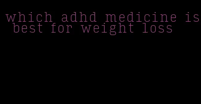 which adhd medicine is best for weight loss