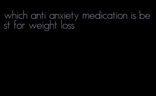 which anti anxiety medication is best for weight loss