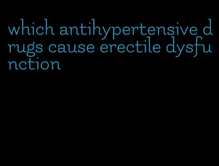 which antihypertensive drugs cause erectile dysfunction