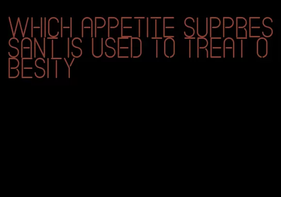 which appetite suppressant is used to treat obesity