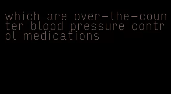 which are over-the-counter blood pressure control medications