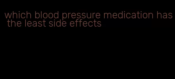 which blood pressure medication has the least side effects