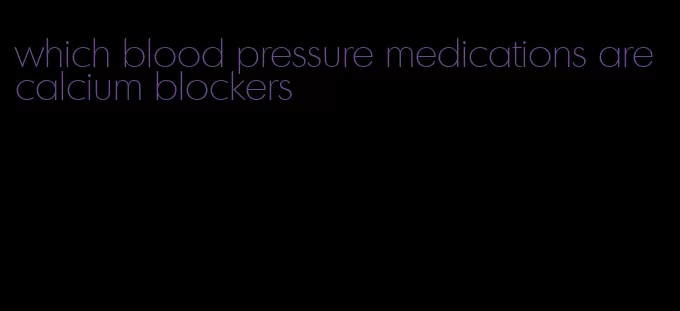 which blood pressure medications are calcium blockers