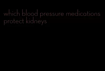 which blood pressure medications protect kidneys