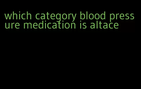 which category blood pressure medication is altace