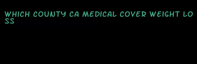 which county ca medical cover weight loss