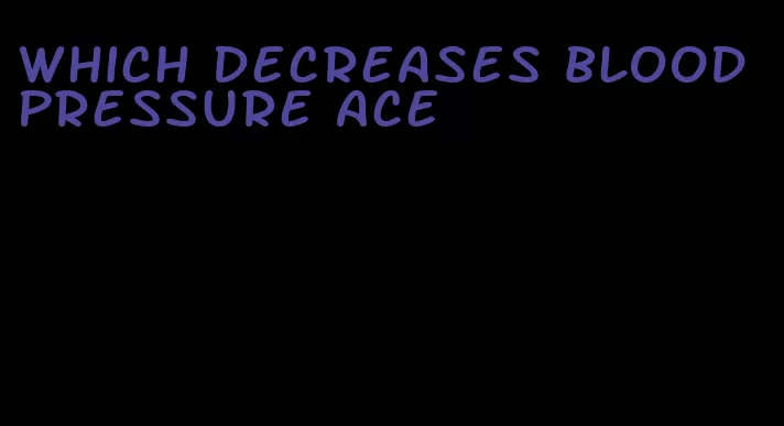 which decreases blood pressure ace