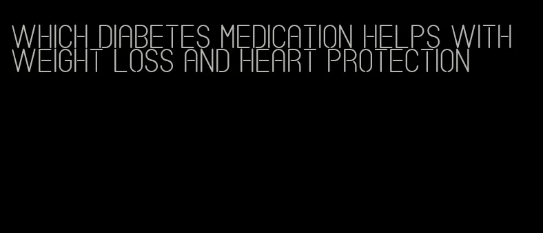 which diabetes medication helps with weight loss and heart protection