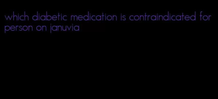 which diabetic medication is contraindicated for person on januvia