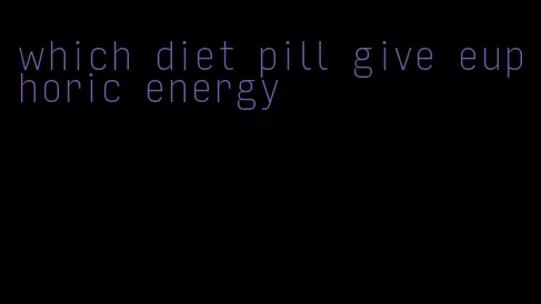 which diet pill give euphoric energy