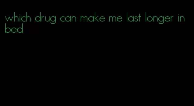 which drug can make me last longer in bed