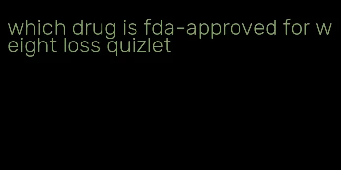 which drug is fda-approved for weight loss quizlet