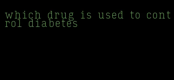 which drug is used to control diabetes