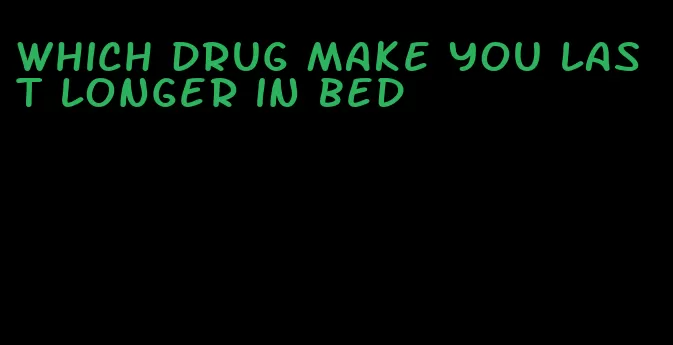 which drug make you last longer in bed