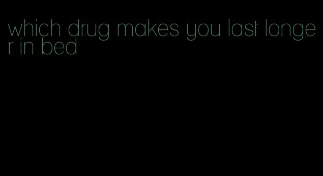 which drug makes you last longer in bed