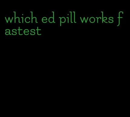 which ed pill works fastest