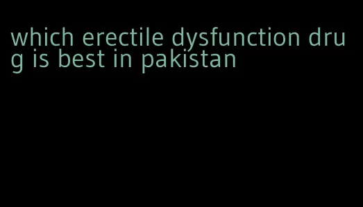 which erectile dysfunction drug is best in pakistan