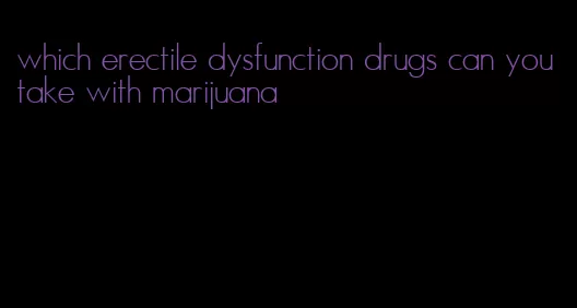 which erectile dysfunction drugs can you take with marijuana