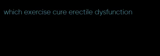 which exercise cure erectile dysfunction