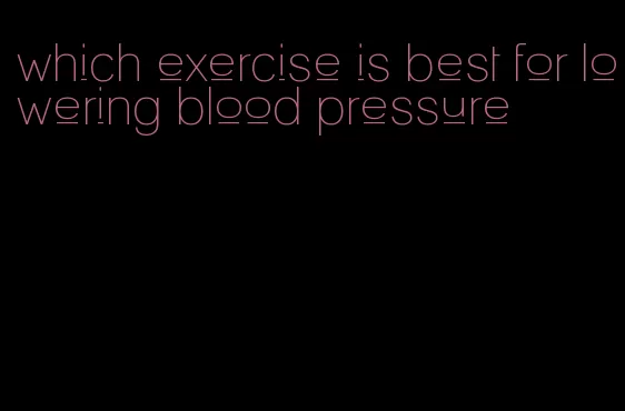 which exercise is best for lowering blood pressure