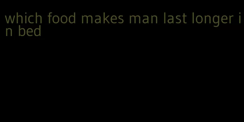 which food makes man last longer in bed