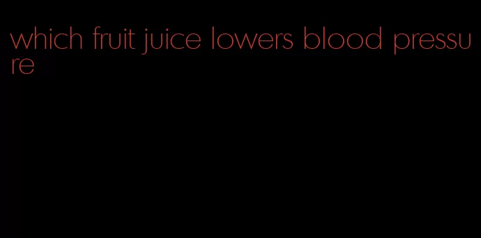 which fruit juice lowers blood pressure