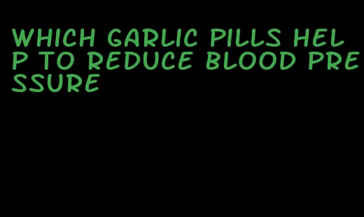 which garlic pills help to reduce blood pressure