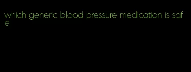 which generic blood pressure medication is safe