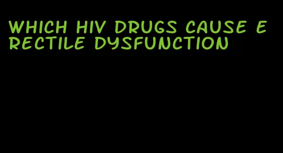 which hiv drugs cause erectile dysfunction