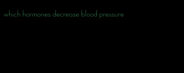 which hormones decrease blood pressure