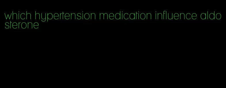 which hypertension medication influence aldosterone