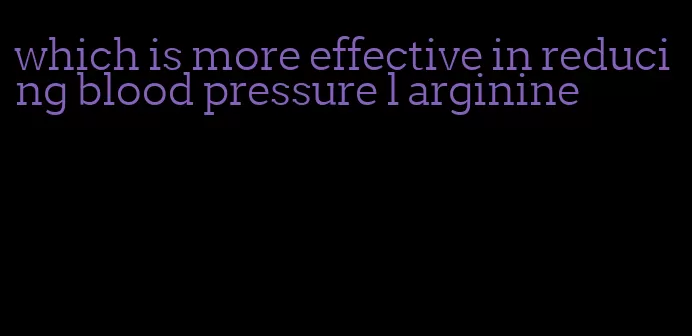 which is more effective in reducing blood pressure l arginine