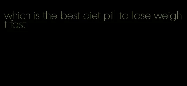 which is the best diet pill to lose weight fast