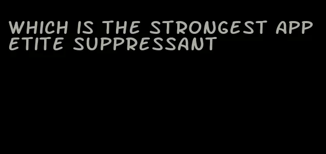 which is the strongest appetite suppressant