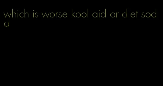 which is worse kool aid or diet soda