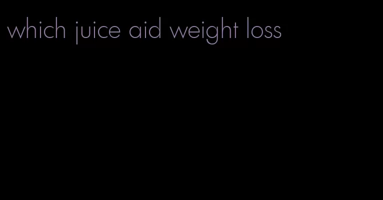 which juice aid weight loss