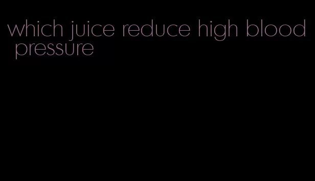 which juice reduce high blood pressure