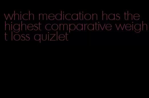 which medication has the highest comparative weight loss quizlet